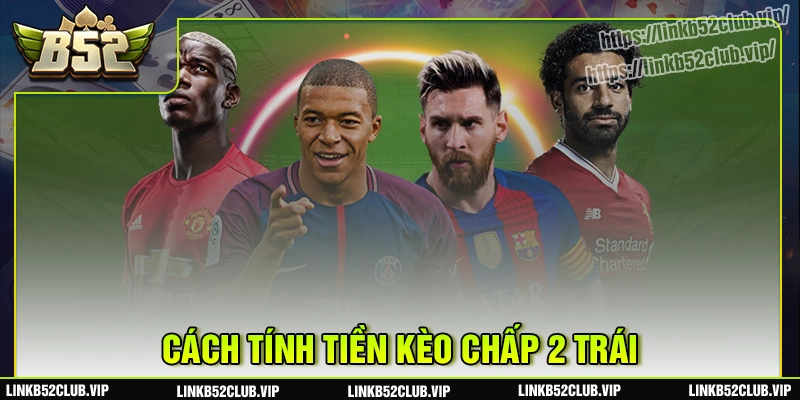 Cách tính tiền kèo chấp 2 trái
