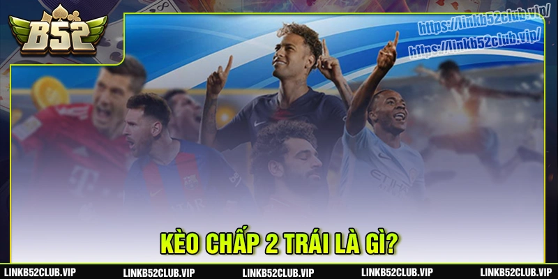 Kèo chấp 2 trái là gì?