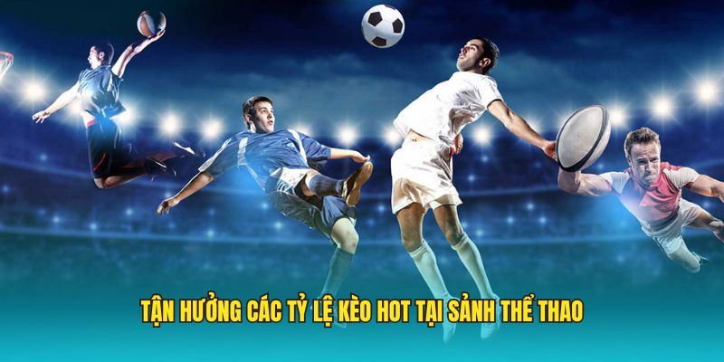 Tận hưởng các tỷ lệ kèo hot tại sảnh thể thao
