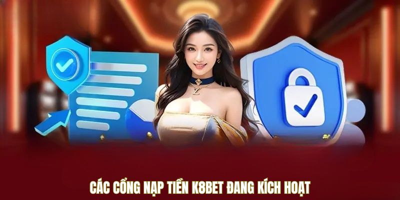 Các cổng nạp tiền K8Bet đang hoạt động tại nhà cái
