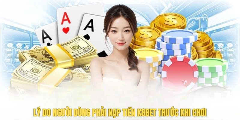 Lý do người dùng cần nạp tiền K8Bet trước khi chơi